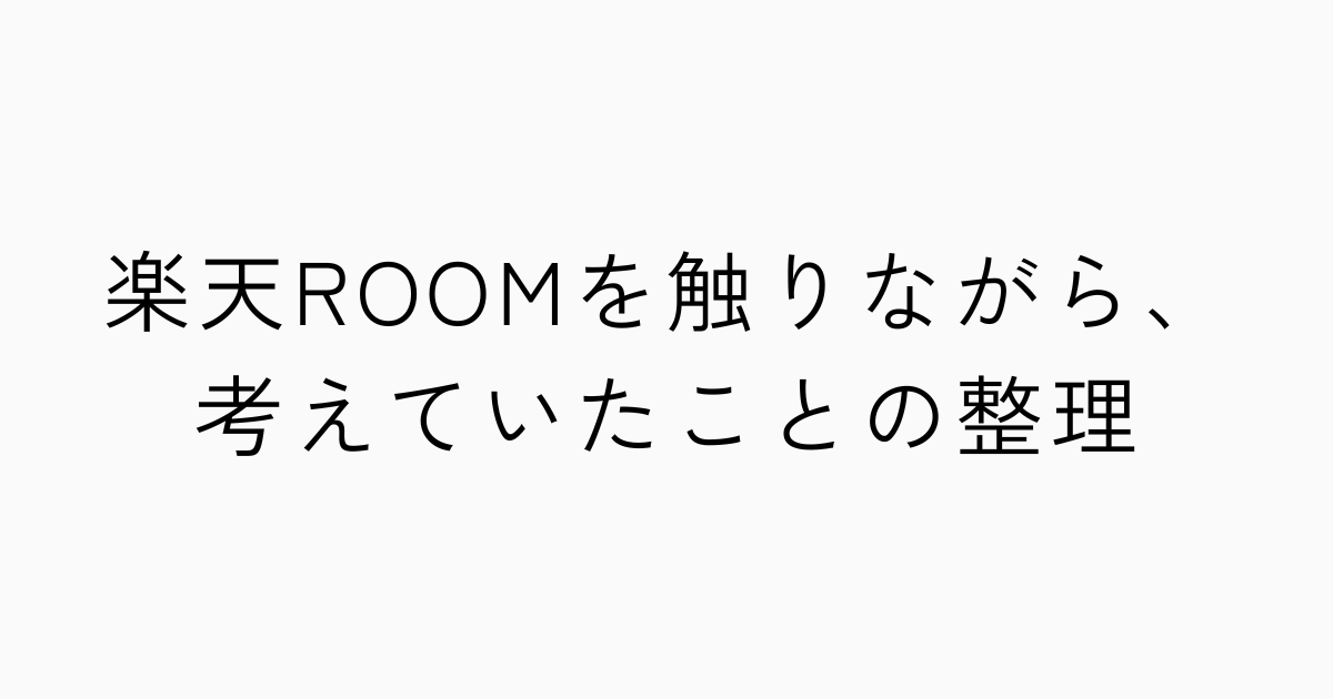 楽天ROOMを触りながら、考えていたことの整理のアイキャッチ画像