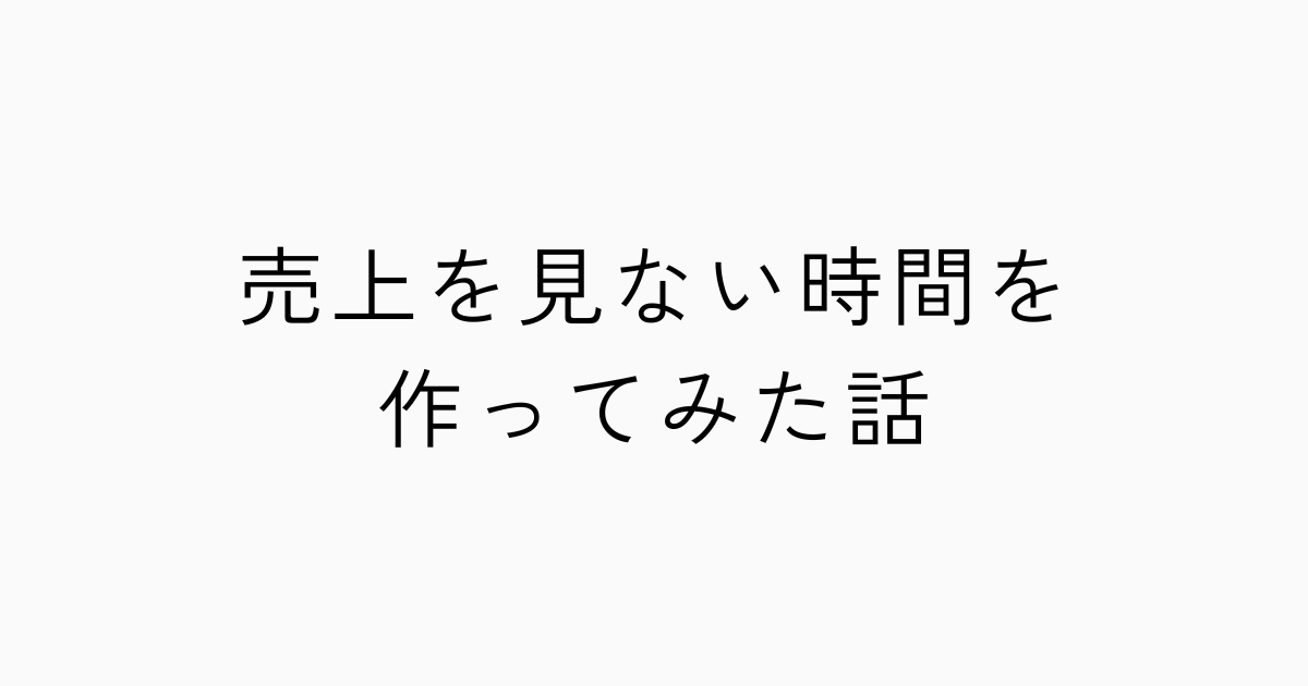 売上を見ない時間を作ってみた話のアイキャッチ画像
