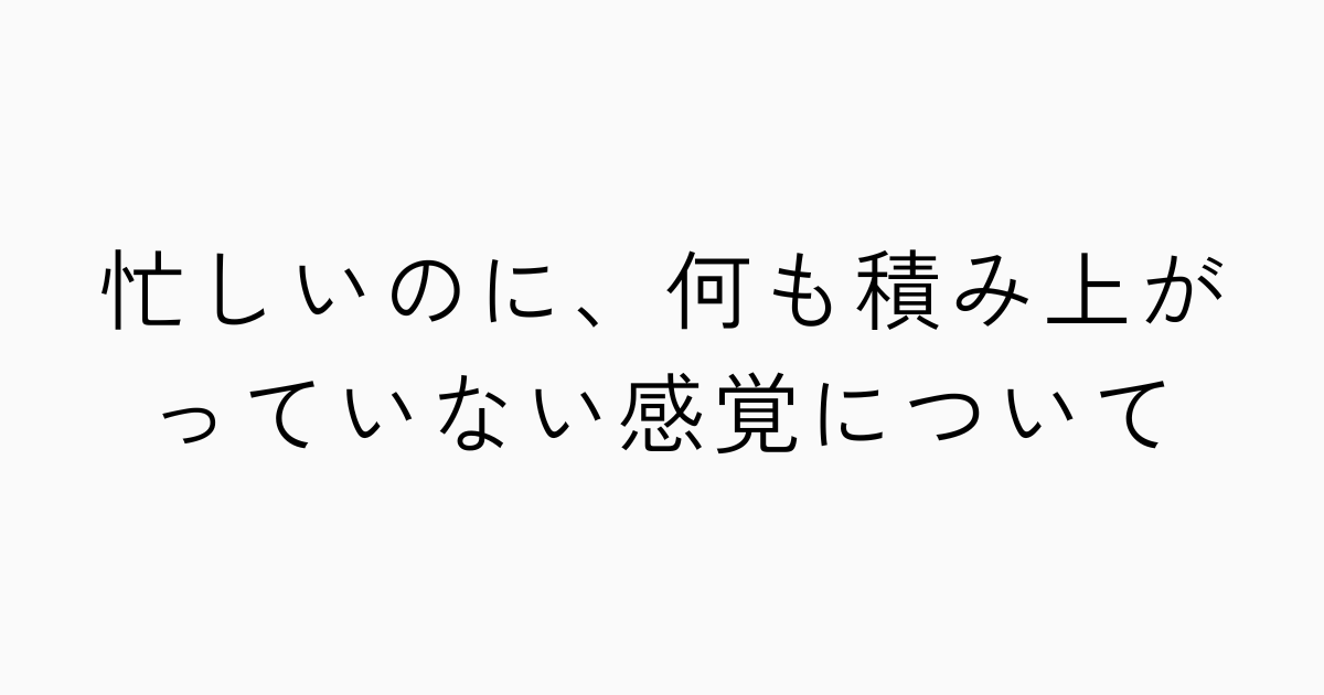 忙しいのに、何も積み上がっていない感覚についてのアイキャッチ画像