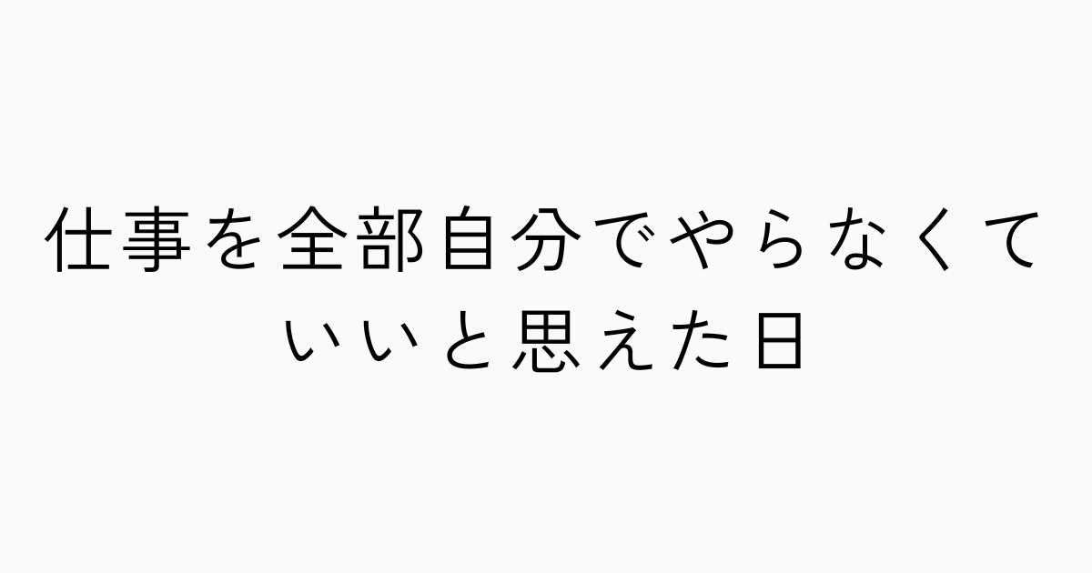仕事を全部自分でやらなくていいと思えた日のアイキャッチ画像