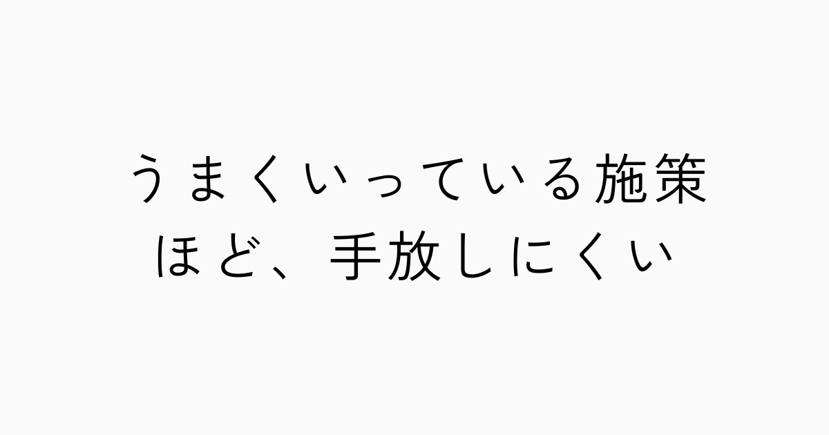 うまくいっている施策ほど、手放しにくいのアイキャッチ画像