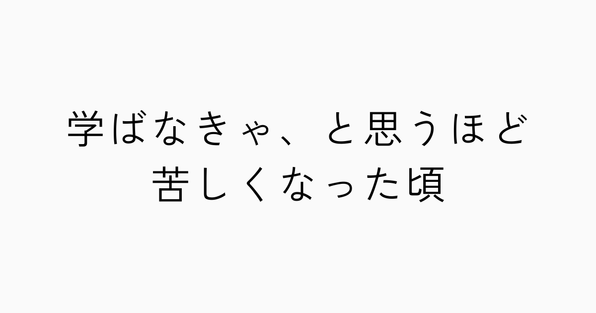 学ばなきゃ、と思うほど苦しくなった頃のアイキャッチ画像