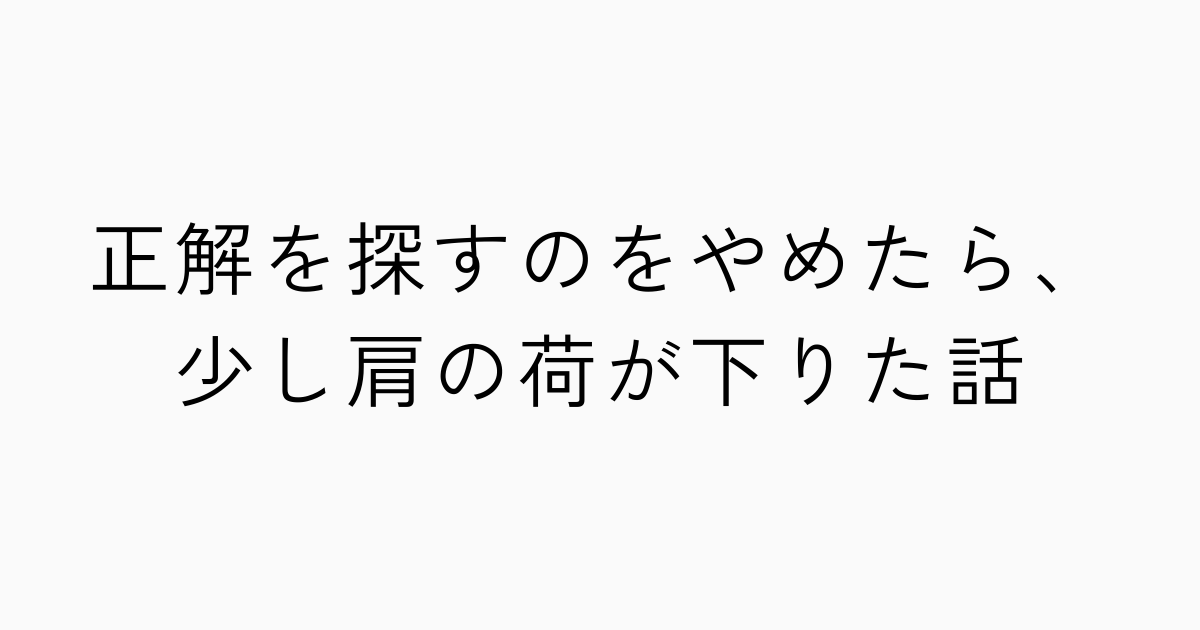 正解を探すのをやめたら、少し肩の荷が下りた話のアイキャッチ画像